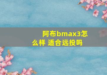 阿布bmax3怎么样 适合远投吗